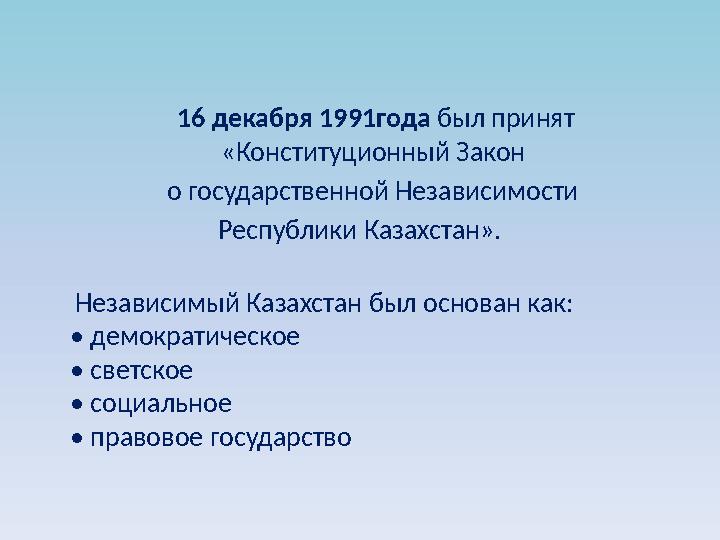 16 декабря 1991года был принят «Конституционный Закон о государственной Независимости Республики Казахстан».
