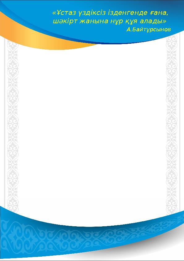 «Ұстаз үздіксіз ізденгенде ғана, шәкірт жанына нұр құя алады» А.Байтұрсынов