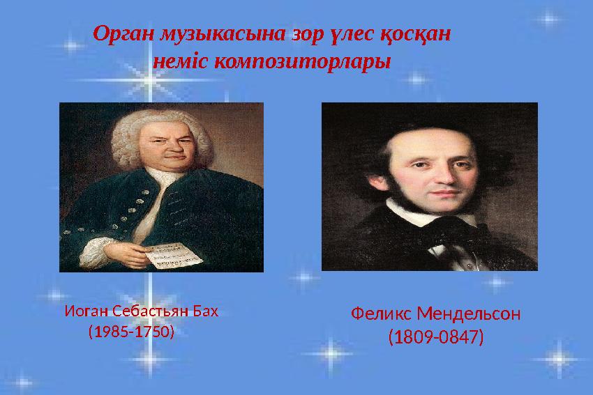 Орган музыкасына зор үлес қосқан неміс композиторлары Иоган Себастьян Бах (1985-1750) Феликс Мендельсон (1809-0847)