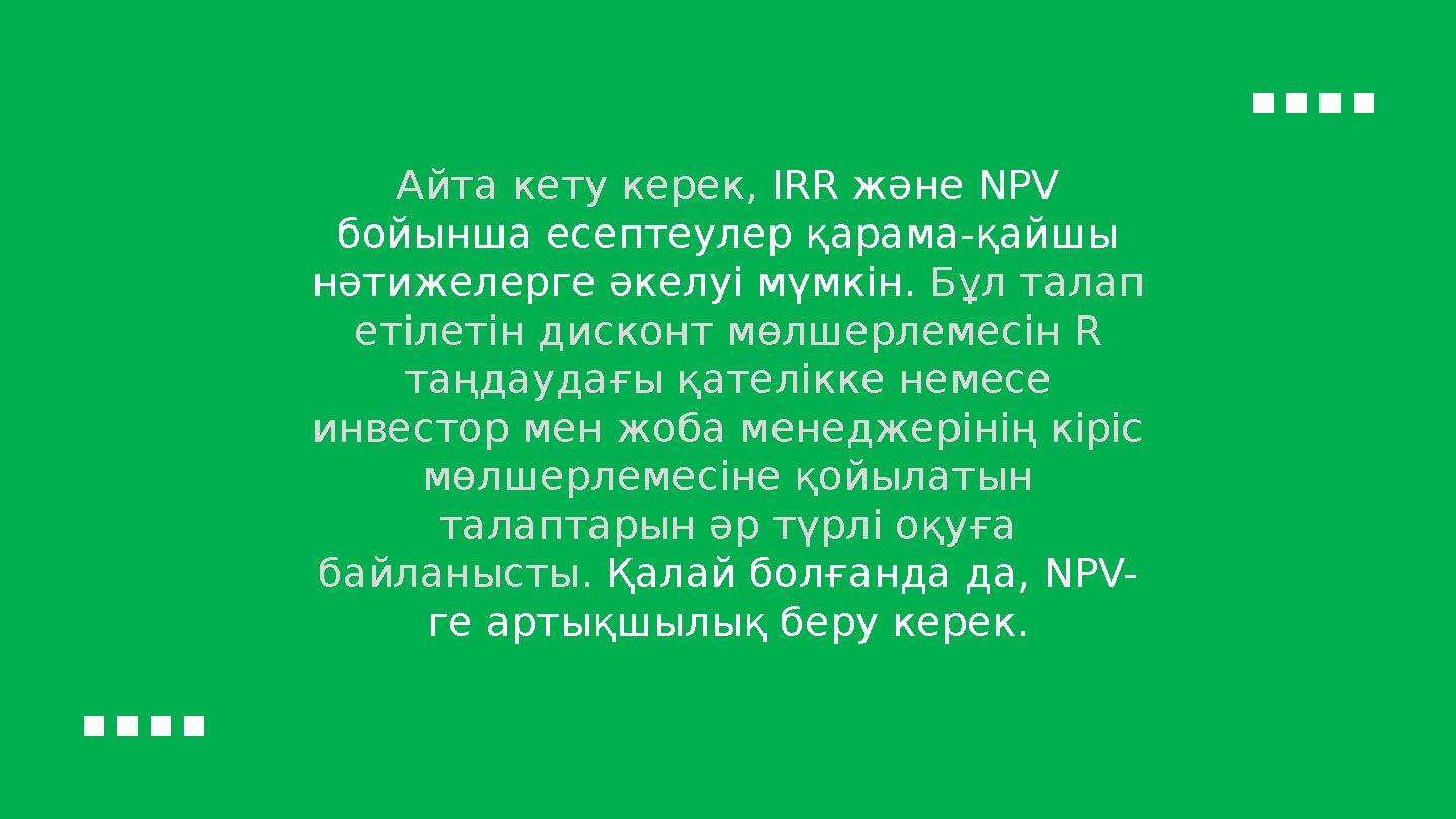 Айта кету керек, IRR және NPV бойынша есептеулер қарама-қайшы нәтижелерге әкелуі мүмкін. Бұл талап етілетін дисконт мөлше