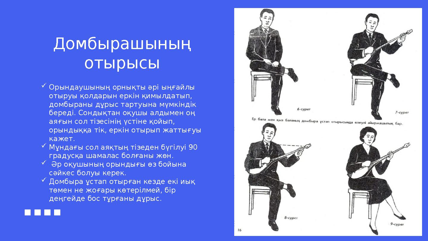 Домбырашыны ң отырысы  Орындаушының орнықты әрі ыңғайлы отыруы қолдарын еркін қимылдатып, домбыраны дұрыс тартуына мүмкіндік