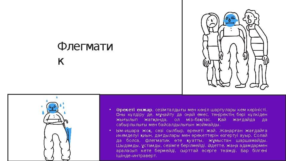 Флегмати к • Ә рекеті енжар , сезімталдығы мен көңіл шарпулары кем көріністі. Оны күлдіру де, мұңайту да оңай емес, төңі