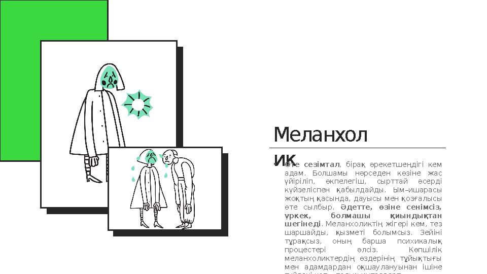 Меланхол ик • Өте сезімтал , бірақ әрекетшеңдігі кем адам. Болшамы нәрседен көзіне жас үйіріліп, өкпелегіш, сырттай