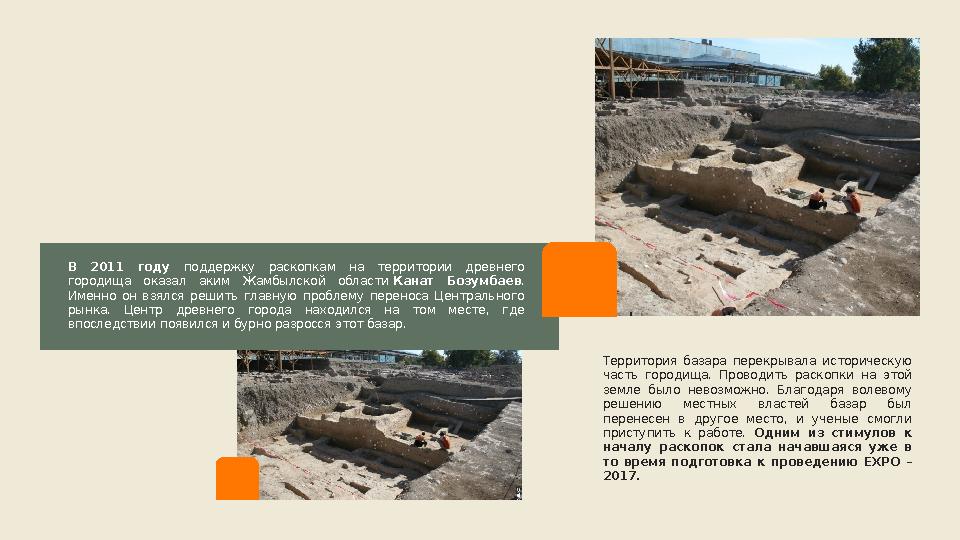 В 2011 году поддержку раскопкам на территории древнего городища оказал аким Жамбылской области Канат Бозумбаев .