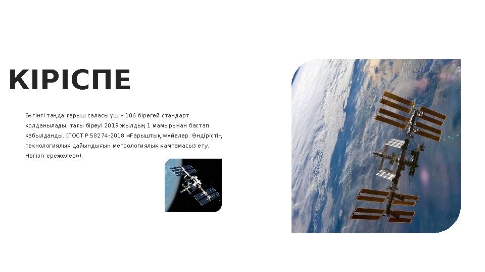 Бүгінгі таңда ғарыш саласы үшін 106 бірегей стандарт қолданылады, тағы біреуі 2019 жылдың 1 мамырынан бастап қабылданды. (ГОСТ