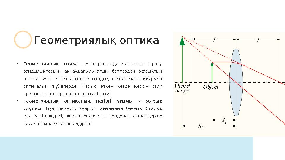 • Геометриялық оптика – мөлдір ортада жарықтың таралу заңдылықтарын, айна-шағылысатын беттерден жарықтың шағылысуын