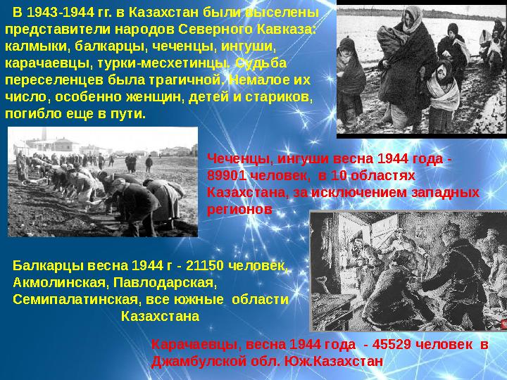 В 1943-1944 гг. в Казахстан были выселены представители народов Северного Кавказа: калмыки, балкарцы, чеченцы,
