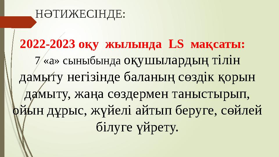 НӘТИЖЕСІНДЕ: 2022-2023 оқу жылында LS мақсаты: 7 «а» сыныбында оқушылардың тілін дамыту негізінде баланың сөздік қорын