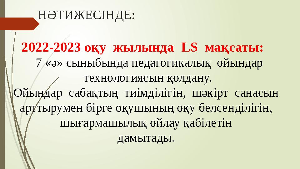 НӘТИЖЕСІНДЕ: 2022-2023 оқу жылында LS мақсаты: 7 «ә» сыныбында п едагогикалық ойындар технологиясын қолдану. Ойындар