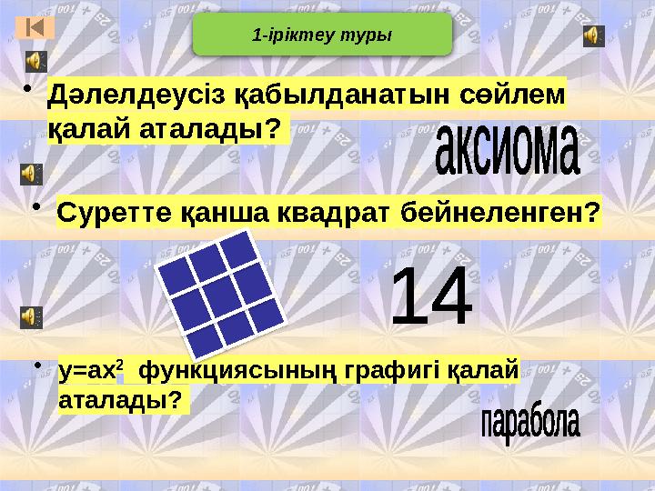 • Дәлелдеусіз қабылданатын сөйлем қалай аталады ? • Суретте қанша квадрат бейнеленген? • y = ax 2 функциясының графигі қала