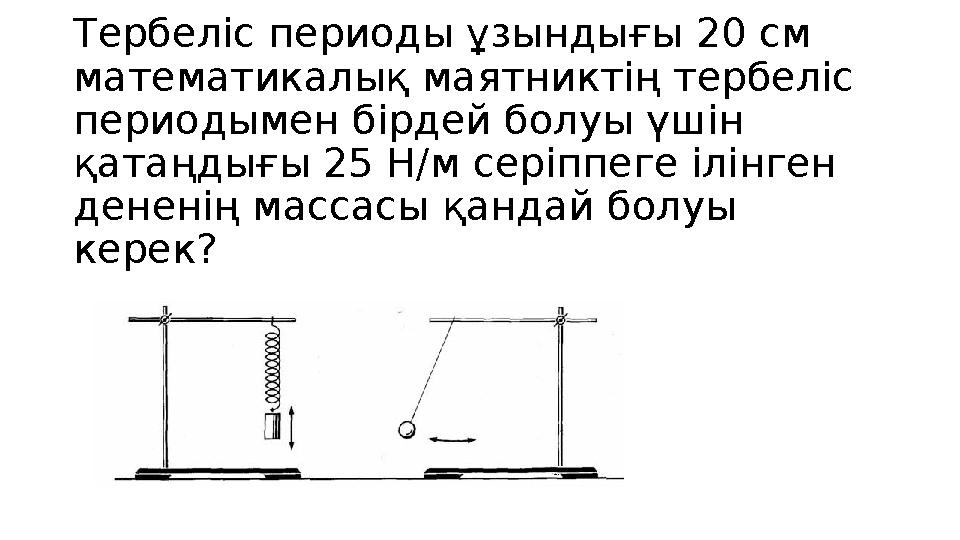 Тербеліс периоды ұзындығы 20 см математикалық маятниктің тербеліс периодымен бірдей болуы үшін қатаңдығы 25 Н/м серіппеге ілі