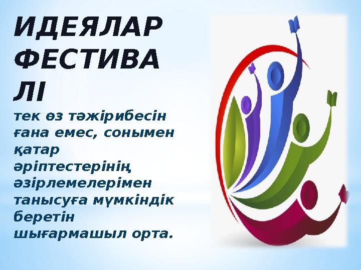 ИДЕЯЛАР ФЕСТИВА ЛІ тек өз тәжірибесін ғана емес, сонымен қатар әріптестерінің әзірлемелерімен танысуға мүмкіндік берет