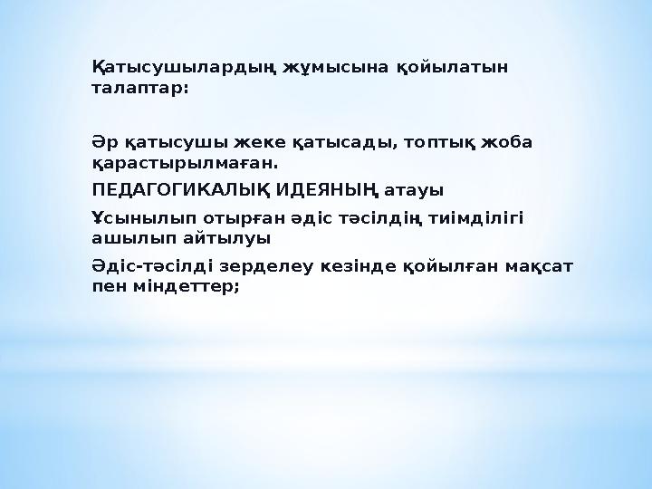 Қатысушылардың жұмысына қойылатын талаптар: Әр қатысушы жеке қатысады, топтық жоба қарастырылмаған. ПЕДАГОГИКАЛЫҚ ИДЕЯНЫҢ атау