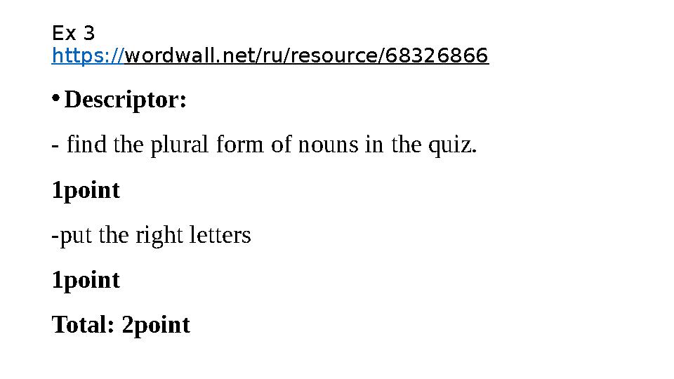 Ex 3 https:// wordwall.net/ru/resource/68326866 • Descriptor : - find the plural form of nouns in the quiz. 1point -put the ri