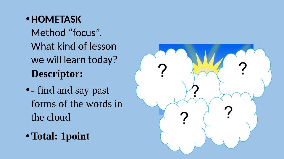 • HOMETASK Method “focus”. What kind of lesson we will learn today? Descriptor: • - find and say past form s of the words in