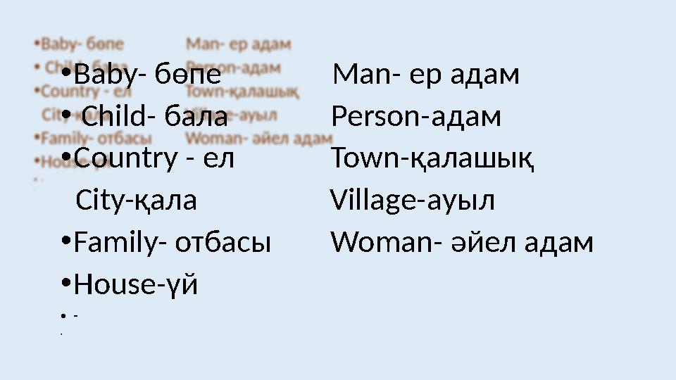 • Baby- бөпе Man- ер адам • Child- бала Person- адам • Country - ел Town- қала