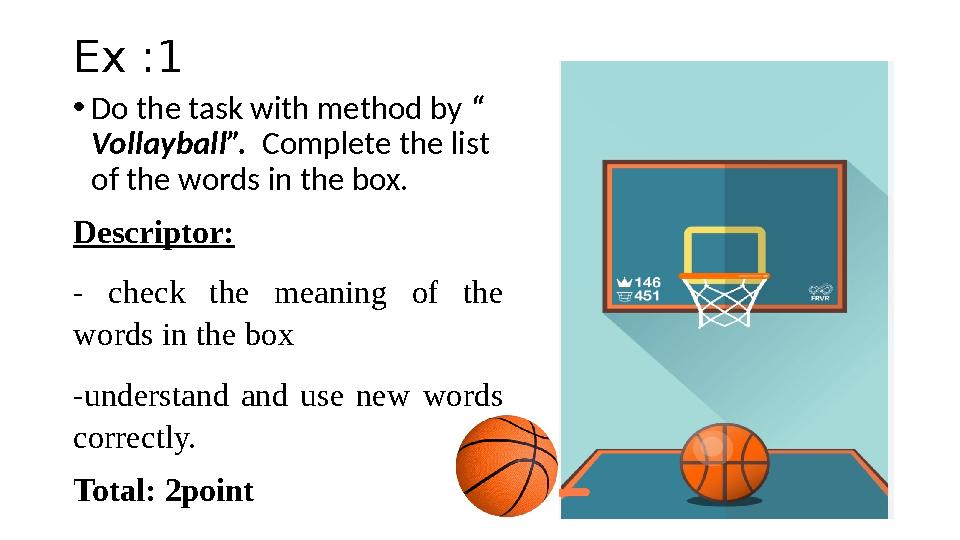 Ex :1 • Do the task with method by “ Vollayball”. Complete the list of the words in the box. Descriptor: - check the me