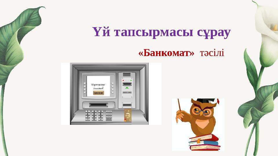 Үй тапсырмасы сұрау «Банкомат» тәсілі