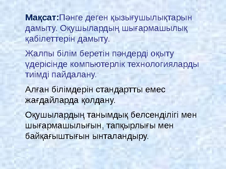 Мақсат: Пәнге деген қызығушылықтарын дамыту. Оқушылардың шығармашылық қабілеттерін дамыту. Жалпы білім беретін пәндерді оқыту
