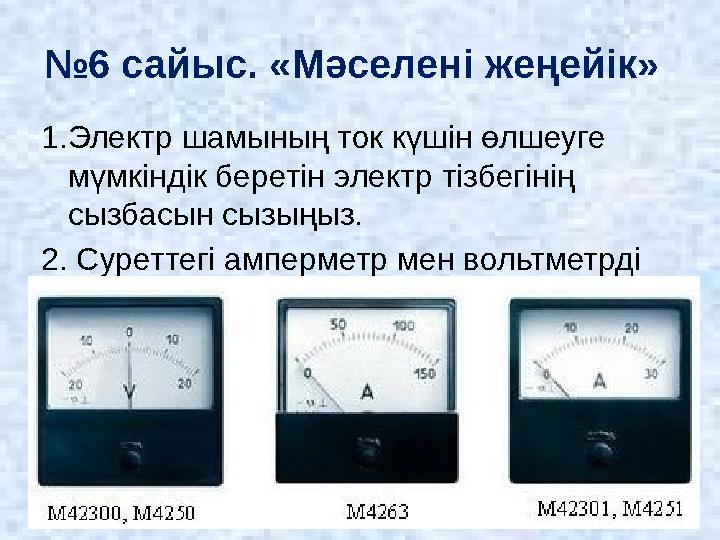 № 6 сайыс. «Мәселені жеңейік» 1.Электр шамының ток күшін өлшеуге мүмкіндік беретін электр тізбегінің сызбасын сызыңыз. 2. Суре