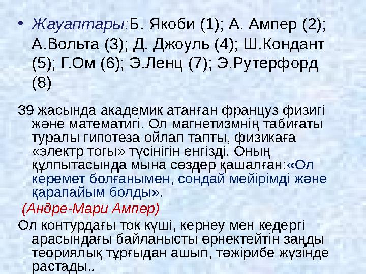 • Жауаптары: Б. Якоби (1); A. Ампер (2); А.Вольта (3); Д. Джоуль (4); Ш.Кондант (5); Г.Ом (6); Э.Ленц (7); Э.Рутерфорд (8) 39