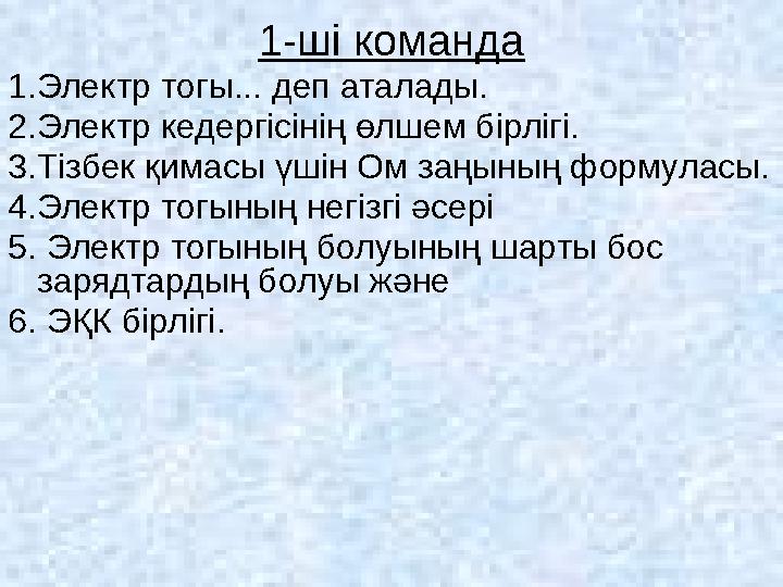 1-ші команда 1.Электр тогы... деп аталады. 2.Электр кедергісінің өлшем бірлігі. 3.Тізбек қимасы үшін Ом заңының формуласы. 4.Эле