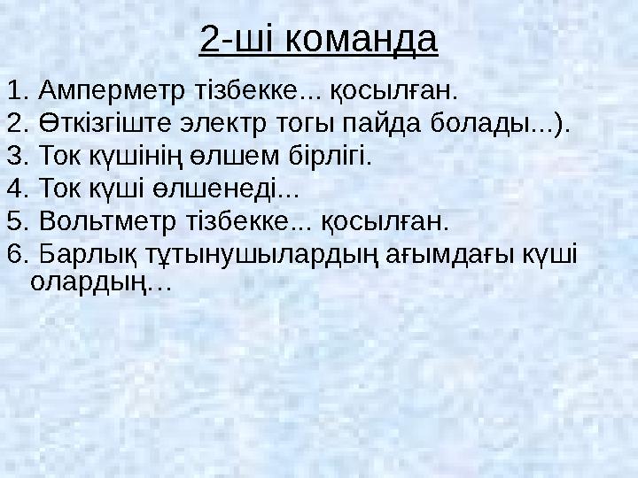 2-ші команда 1. Амперметр тізбекке... қосылған. 2. Өткізгіште электр тогы пайда болады...). 3. Ток күшіні...