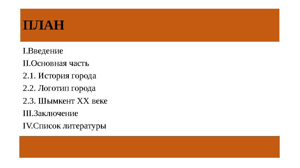 ПЛАН I.Введение II.Основная часть 2.1. История города 2.2. Логотип города 2.3. Шымкент XX веке III.Заключение IV.Список литера