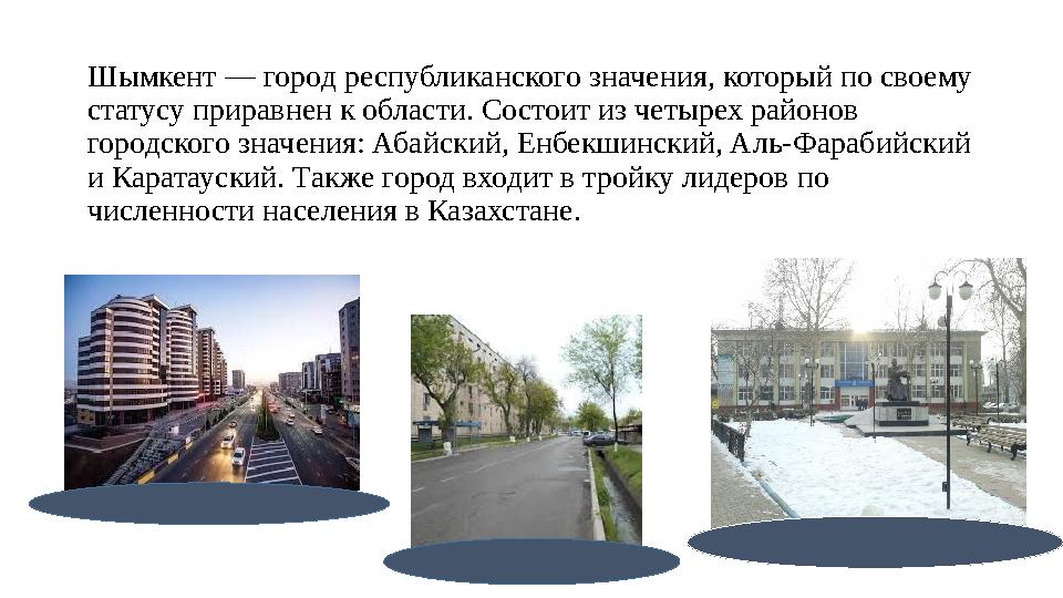 Шымкент — город республиканского значения, который по своему статусу приравнен к области. Состоит из четырех районов городског