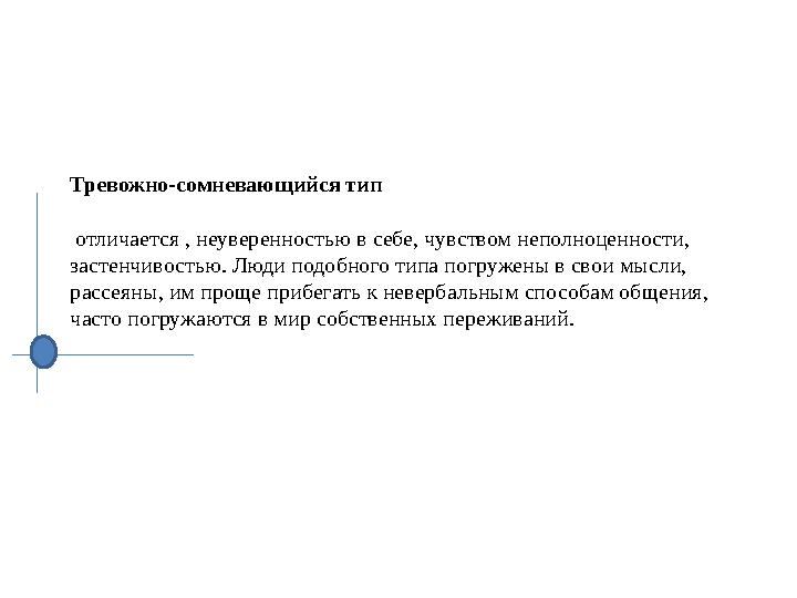 Тревожно-сомневающийся тип отличается , неуверенностью в себе, чувством неполноценности, застенчивостью. Люди подобного типа