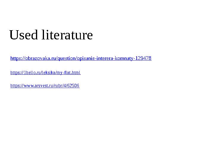 Used literature https://obrazovaka.ru/question/opisanie-interera-komnaty-129478 https://1hello.ru/leksika/my-flat.html https://w