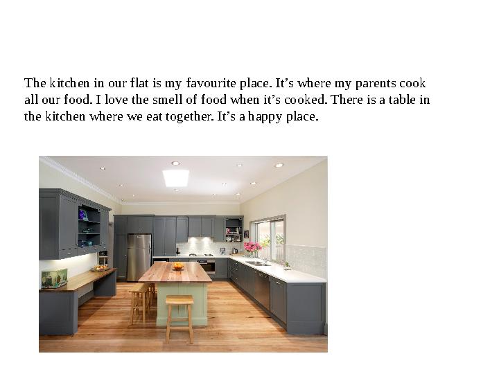The kitchen in our flat is my favourite place. It’s where my parents cook all our food. I love the smell of food when it’s cook