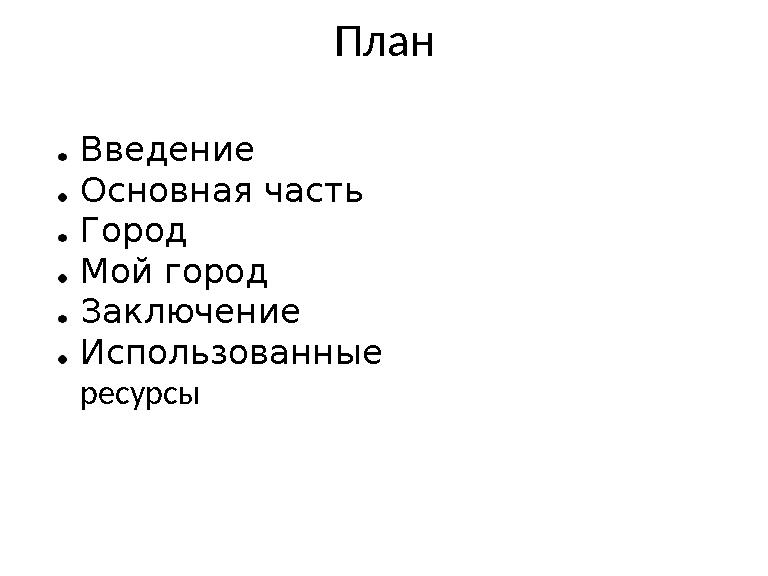 План Введение Основная часть Город Мой город Заключение Использованные ресурсы