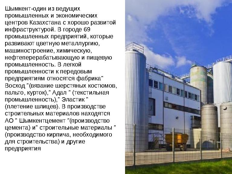 Шымкент-один из ведущих промышленных и экономических центров Казахстана с хорошо развитой инфраструктурой. В городе 69 промы