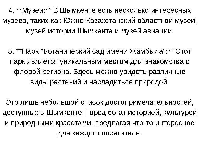 4. **Музеи:** В Шымкенте есть несколько интересных музеев, таких как Южно-Казахстанский областной музей, музей истории Шымкент