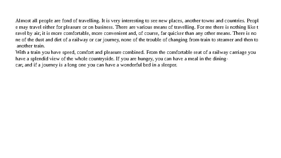 Almost all people are fond of travelling. It is very interesting to see new places, another towns and countries. Peopl e may tra