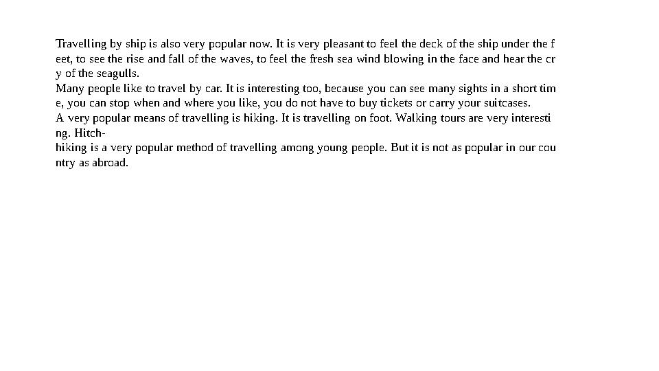 Travelling by ship is also very popular now. It is very pleasant to feel the deck of the ship under the f eet, to see the rise a