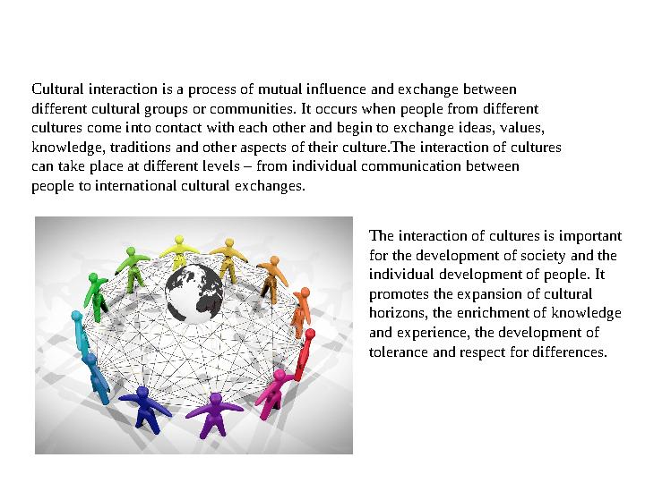 Cultural interaction is a process of mutual influence and exchange between different cultural groups or communities. It occurs