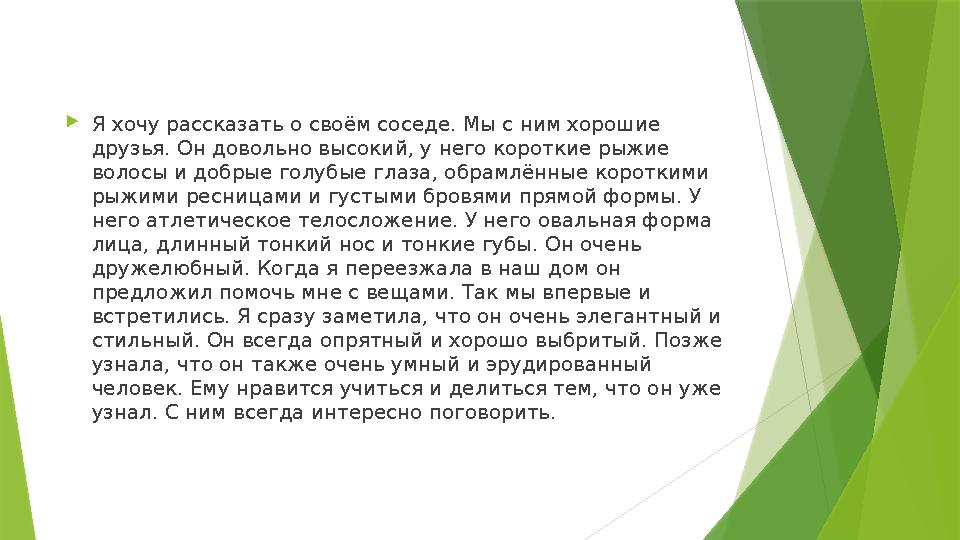  Я хочу рассказать о своём соседе. Мы с ним хорошие друзья. Он довольно высокий, у него короткие рыжие волосы и добрые голубы