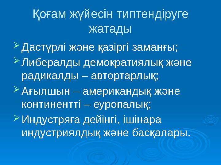 Қоғам жүйесін типтендіруге жатады  Дастүрлі және қазіргі заманғы;  Либералды демократиялық және радикалды – автортарлық;  А