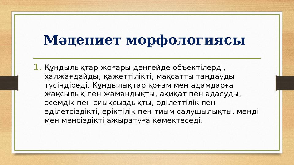 Мәдениет морфологиясы 1. Құндылықтар жоғары деңгейде объектілерді, халжағдайды, қажеттілікті, мақсатты таңдауды түсіндіреді.