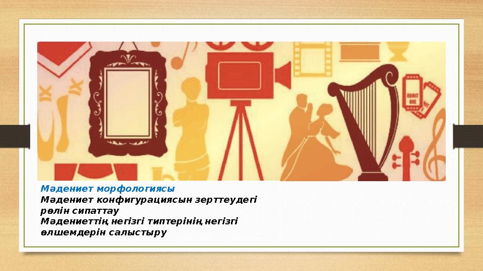 Мәдениет морфологиясы Мәдениет конфигурациясын зерттеудегі рөлін с ипаттау Мәдениеттің негізгі типтерінің негізгі өлшемдерін