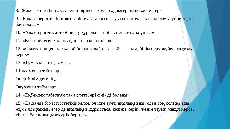 8.«Жақсы мінез бен ақыл күші біріксе – бұлар адамгершілік қасиеттер» 9. «Балаға берілген бірінші тәрбие ата-анасын, туысын, жолд