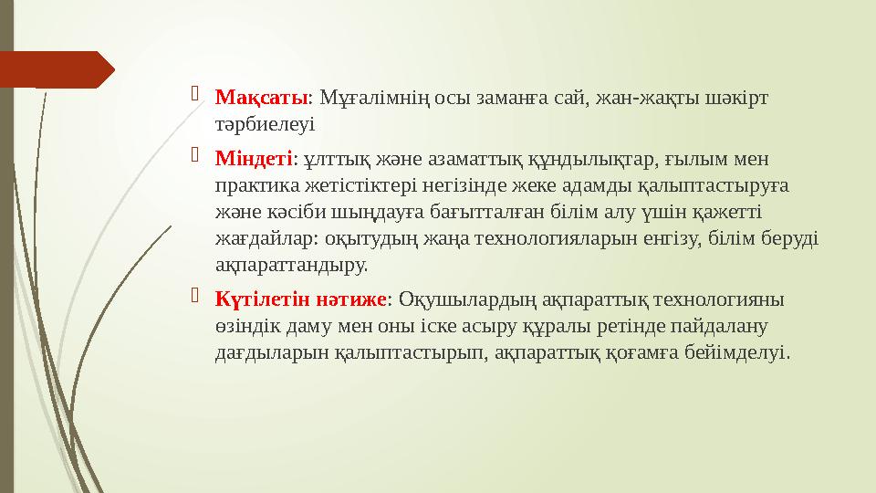  Мақсаты : Мұғалімнің осы заманға сай, жан-жақты шәкірт тәрбиелеуі  Міндеті : ұлттық және азаматтық құндылықтар, ғылым мен