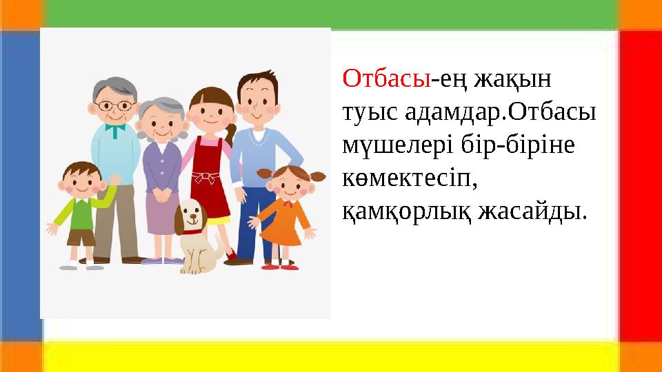 Отбасы -ең жақын туыс адамдар.Отбасы мүшелері бір-біріне көмектесіп, қамқорлық жасайды.