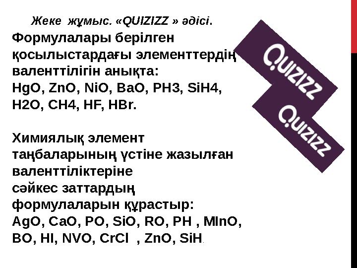 Жеке жұмыс. «QUIZIZZ » әдісі . Формулалары берілген қосылыстардағы элементтердің валенттілігін анықта: HgO, ZnO, NiO, BaO,