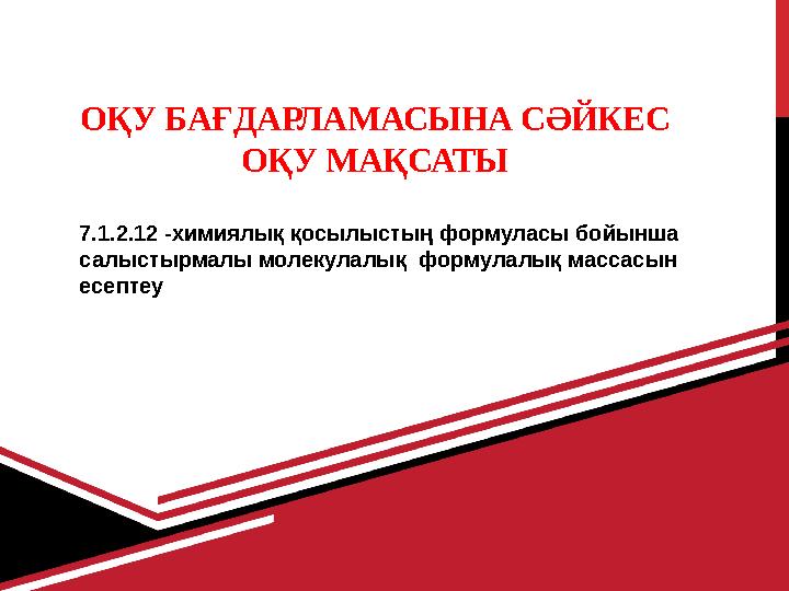 ОҚУ БАҒДАРЛАМАСЫНА СӘЙКЕС ОҚУ МАҚСАТЫ 7.1.2.12 -химиялық қосылыстың формуласы бойынша салыстырмалы молекулалық формулалық м