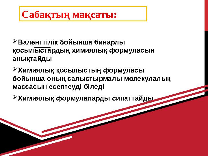 Сабақтың мақсаты:  Валенттілік бойынша бинарлы қосылыстардың химиялық формуласын анықтайды  Химиялық қосылысты