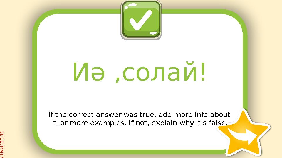SLID ESM AN IA.C O MИә , солай ! If the correct answer was true, add more info about it, or more examples. If not, explain wh