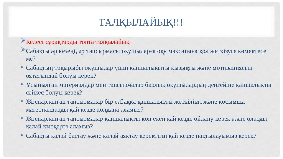 ТАЛҚЫЛАЙЫҚ!!!  Келесі сұрақтарды топта талқылайық:  Сабақты әр кезеңі, әр тапсырмасы оқушыларға оқу мақсатына қол жеткізуге кө